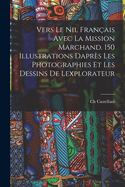 Vers le Nil fran?ais avec la mission Marchand. 150 illustrations dapr?s les photographies et les dessins de lexplorateur