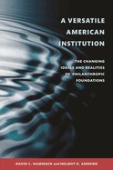 Versatile American Institution: The Changing Ideals and Realities of Philanthropic Foundations