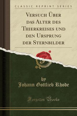 Versuch ber Das Alter Des Thierkreises Und Den Ursprung Der Sternbilder (Classic Reprint) - Rhode, Johann Gottlieb