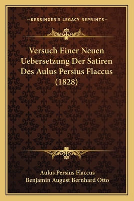 Versuch Einer Neuen Uebersetzung Der Satiren Des Aulus Persius Flaccus (1828) - Flaccus, Aulus Persius, and Otto, Benjamin August Bernhard (Editor)