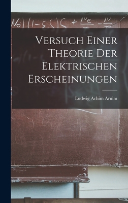 Versuch Einer Theorie Der Elektrischen Erscheinungen - Arnim, Ludwig Achim