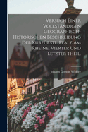 Versuch einer vollst?ndigen Geographisch-Historischen Beschreibung der Kurf?rstl. Pfalz am Rheine. Vierter und letzter Theil.