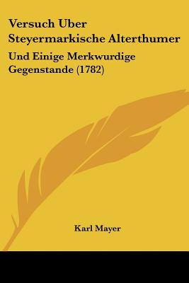 Versuch Uber Steyermarkische Alterthumer: Und Einige Merkwurdige Gegenstande (1782) - Mayer, Karl