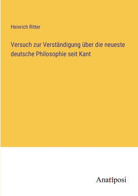 Versuch zur Verst?ndigung ?ber die neueste deutsche Philosophie seit Kant - Ritter, Heinrich