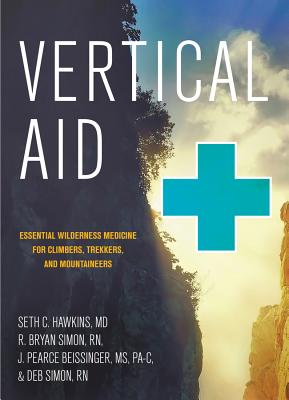 Vertical Aid: Essential Wilderness Medicine for Climbers, Trekkers, and Mountaineers - Hawkins, Seth C, MD, Facep, and Simon, R Bryan, RN, and Beissinger, J Pearce, MS, Pa-C
