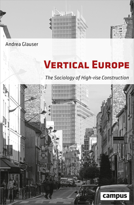 Vertical Europe: The Sociology of High-Rise Construction - Glauser, Andrea, and Spengler, Jessica (Translated by)