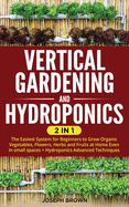 Vertical Gardening and Hydroponics: 2 Books in 1: The Easiest System for Beginners to Grow Organic Vegetables, Flowers, Herbs and Fruits at Home Even in small spaces + Hydroponics Advanced Techniques