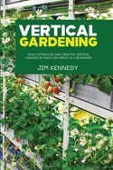 Vertical Gardening: Build Attractive and Creative Vertical Gardens in Much Less Space as a Beginners