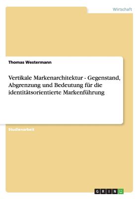 Vertikale Markenarchitektur - Gegenstand, Abgrenzung und Bedeutung fr die identittsorientierte Markenfhrung - Westermann, Thomas