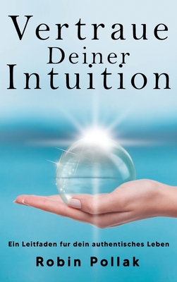 Vertrauen Deiner Intuition: Ein Leitfaden fr dein authentisches Leben - Pollak, Robin