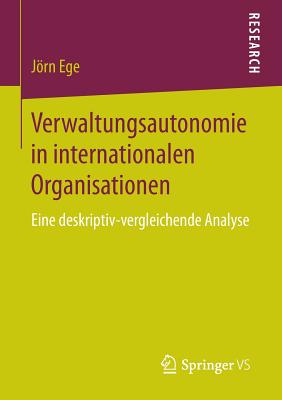 Verwaltungsautonomie in Internationalen Organisationen: Eine Deskriptiv-Vergleichende Analyse - Ege, Jrn