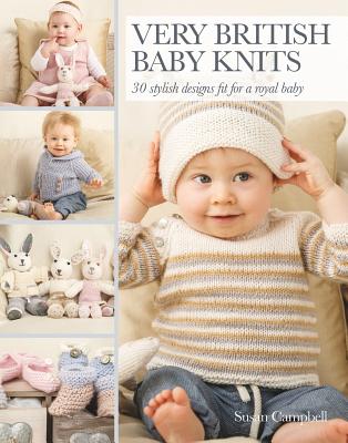 Very British Baby Knits: 30 Stylish Designs Fit for a Royal Baby - Campbell, Susan, PH D