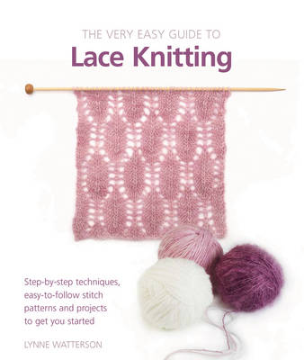 Very Easy Guide to Lace Knitting: Step-By-Step Techniques, Easy-to-Follow Stitch Patterns and Projects to Get You Started - Watterson, Lynne