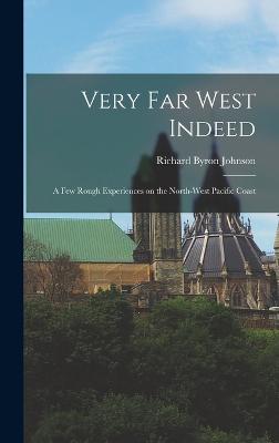 Very Far West Indeed: A Few Rough Experiences on the North-West Pacific Coast - Johnson, Richard Byron