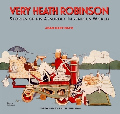 Very Heath Robinson: Stories of His Absurdly Ingenious World - Hart-Davis, Adam
