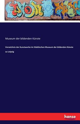 Verzeichnis der Kunstwerke im Stdtischen Museum der bildenden Knste zu Leipzig - Bildenden Kunste, Museum Der