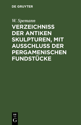 Verzeichniss der Antiken Skulpturen, mit Ausschluss der pergamenischen Fundst?cke - Spemann, W, and Knigliche Museen Zu Berlin