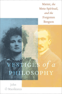 Vestiges of a Philosophy: Matter, the Meta-Spiritual, and the Forgotten Bergson