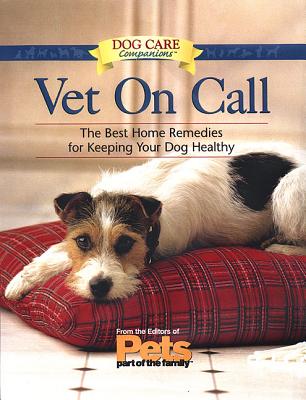 Vet on Call: The Best Home Remedies for Keeping Your Dog Healthy - The Editors of Pets Part of the Family (Editor)