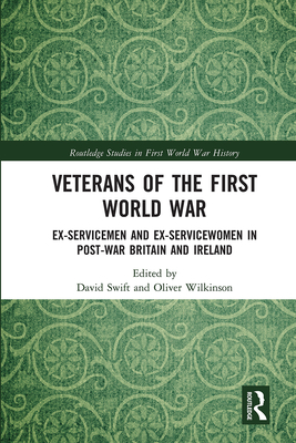 Veterans of the First World War: Ex-Servicemen and Ex-Servicewomen in Post-War Britain and Ireland - Swift, David (Editor), and Wilkinson, Oliver (Editor)