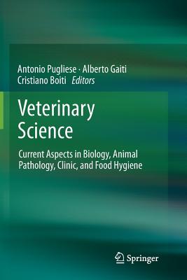 Veterinary Science: Current Aspects in Biology, Animal Pathology, Clinic and Food Hygiene - Pugliese, Antonio (Editor), and Gaiti, Alberto (Editor), and Boiti, Cristiano (Editor)