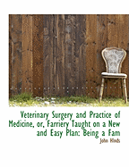 Veterinary Surgery and Practice of Medicine, Or, Farriery Taught on a New and Easy Plan: Being a Fam