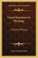 Vexed Questions in Theology: A Series of Essays
