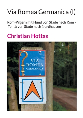 Via Romea Germanica (I): Rom-Pilgern mit Hund von Stade nach Rom - Teil 1: von Stade nach Nordhausen - Hottas, Christian