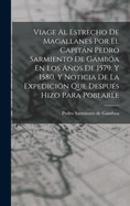 Viage Al Estrecho de Magallanes Por El Capitan Pedro Sarmiento de Gamboa En Los Anos de 1579. y 1580. y Noticia de La Expedicion Que Despues Hizo Para Poblarle