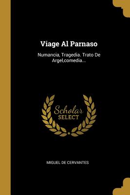 Viage Al Parnaso: Numancia, Tragedia. Trato De Argel, comedia... - Cervantes, Miguel De