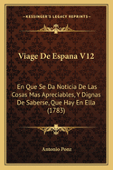 Viage De Espana V12: En Que Se Da Noticia De Las Cosas Mas Apreciables, Y Dignas De Saberse, Que Hay En Ella (1783)