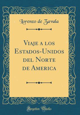 Viaje a Los Estados-Unidos del Norte de America (Classic Reprint) - Zavala, Lorenzo De