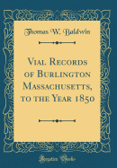 Vial Records of Burlington Massachusetts, to the Year 1850 (Classic Reprint)