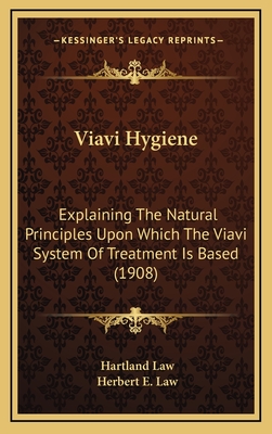 Viavi Hygiene: Explaining the Natural Principles Upon Which the Viavi System of Treatment Is Based (1908) - Law, Hartland, and Law, Herbert E