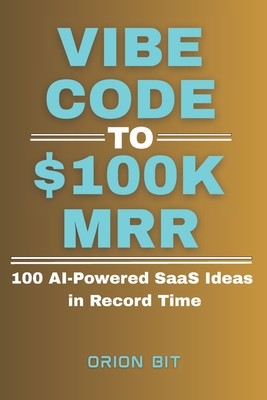 Vibe Code to $100k MRR: 100 AI-Powered SaaS Ideas in Record Time - Bit, Orion