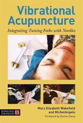 Vibrational Acupuncture: Integrating Tuning Forks with Needles - Wakefield, Mary Elizabeth, and Michelangelo, and Carey, Donna (Foreword by)