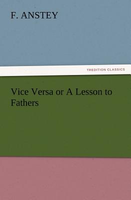 Vice Versa or A Lesson to Fathers - Anstey, F