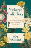 Vickery's Folk Flora: An A-Z of the Folklore and Uses of British and Irish Plants