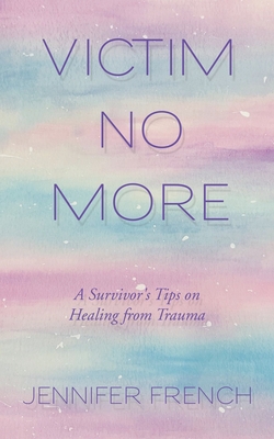 Victim No More: A Survivor's Tips on Healing from Trauma - French, Jennifer