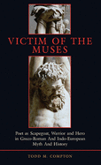 Victim of the Muses: Poet as Scapegoat, Warrior and Hero in Greco-Roman and Indo-European Myth and History