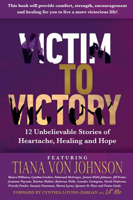 Victim to Victory: 12 Unbelievable Stories of Heartache, Healing and Hope - Williams, Bianca, and Cordero, Cynthia, and McGregor, Fatiemah