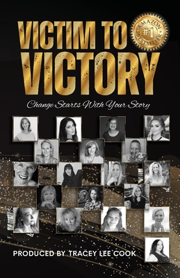 Victim To Victory: Change Starts With Your Story - Cook, Tracey Lee, and Barcaski, Lil (Editor), and O'Connell, Mary Kate (Foreword by)