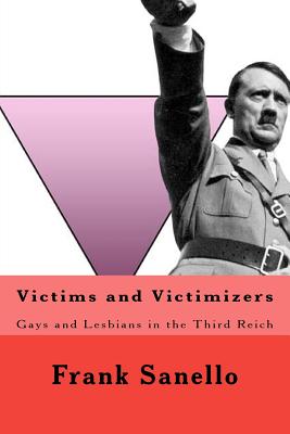 Victims and Victimizers: Gays and Lesbians in the Third Reich - Sanello, Frank