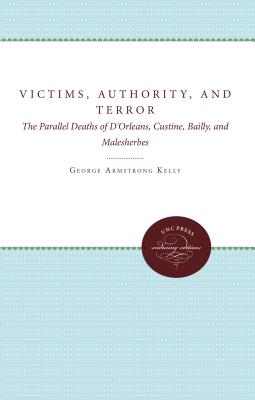 Victims, Authority, and Terror: The Parallel Deaths of D'Orleans, Custine, Bailly, and Malesherbes - Kelly, George Armstrong