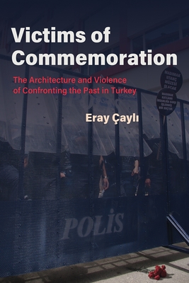 Victims of Commemoration: The Architecture and Violence of Confronting the Past in Turkey - ayli, Eray