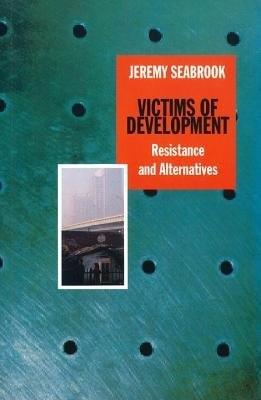 Victims of Development: Resistance & Alternatives - Seabrook, Jeremy