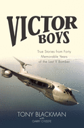 Victor Boys: True Stories from 40 Memorable Years of the Last V Bomber