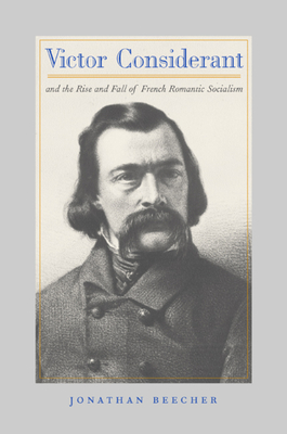Victor Considerant and the Rise and Fall of French Romantic Socialism - Beecher, Jonathan
