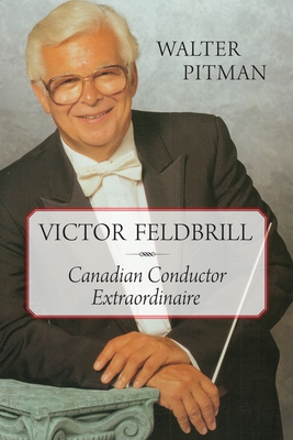 Victor Feldbrill: Canadian Conductor Extraordinaire - Pitman, Walter