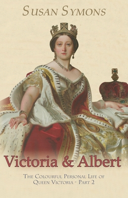 Victoria & Albert: The Colourful Personal Life of Queen Victoria - Part 2 - Symons, Susan